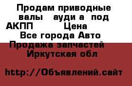 Продам приводные валы , ауди а4 под АКПП 5HP19 › Цена ­ 3 000 - Все города Авто » Продажа запчастей   . Иркутская обл.